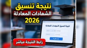 نتيجة تنسيق الشهادات المعادلة 2026 ورابط الاستعلام وتقليل الاغتراب