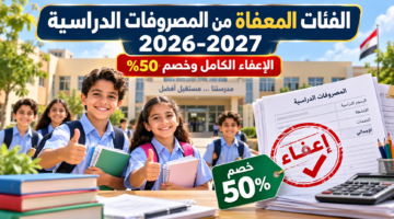 الفئات المعفاة من المصروفات الدراسية 2026-2027 والإعفاء الكامل وخصم 50%