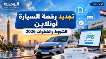 تجديد رخصة السيارة أونلاين 2026.. الشروط والمستندات وخطوات الاستلام