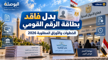 بدل فاقد بطاقة الرقم القومي 2026.. الخطوات وما يجب فعله بعد فقد البطاقة
