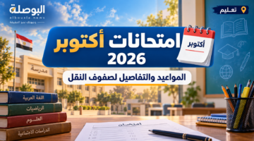 امتحانات أكتوبر 2026 لصفوف النقل.. الموعد من 18 إلى 22 أكتوبر والتفاصيل
