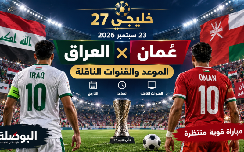 موعد مباراة العراق وعمان في خليجي 27 يوم 23 سبتمبر 2026