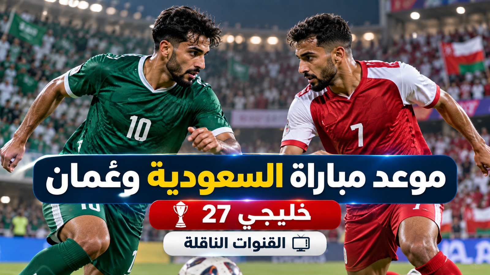 موعد مباراة السعودية وعُمان اليوم في خليجي 27 والقنوات الناقلة