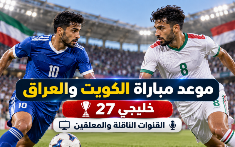 موعد مباراة الكويت والعراق اليوم في خليجي 27 والقنوات الناقلة والمعلقين