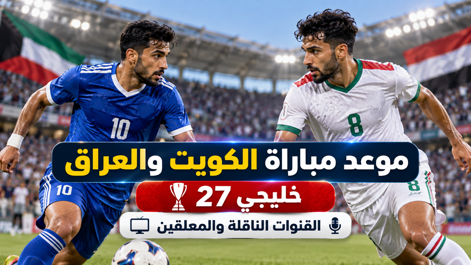 موعد مباراة الكويت والعراق اليوم في خليجي 27 والقنوات الناقلة والمعلقين