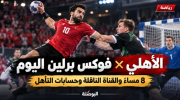 موعد مباراة الأهلي وفوكس برلين اليوم في سوبر جلوب 2026 والقناة الناقلة وحسابات التأهل