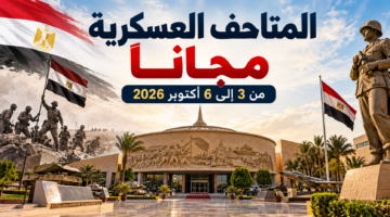 المتاحف العسكرية مجانًا من 3 إلى 6 أكتوبر 2026 والأماكن المشمولة بالزيارة