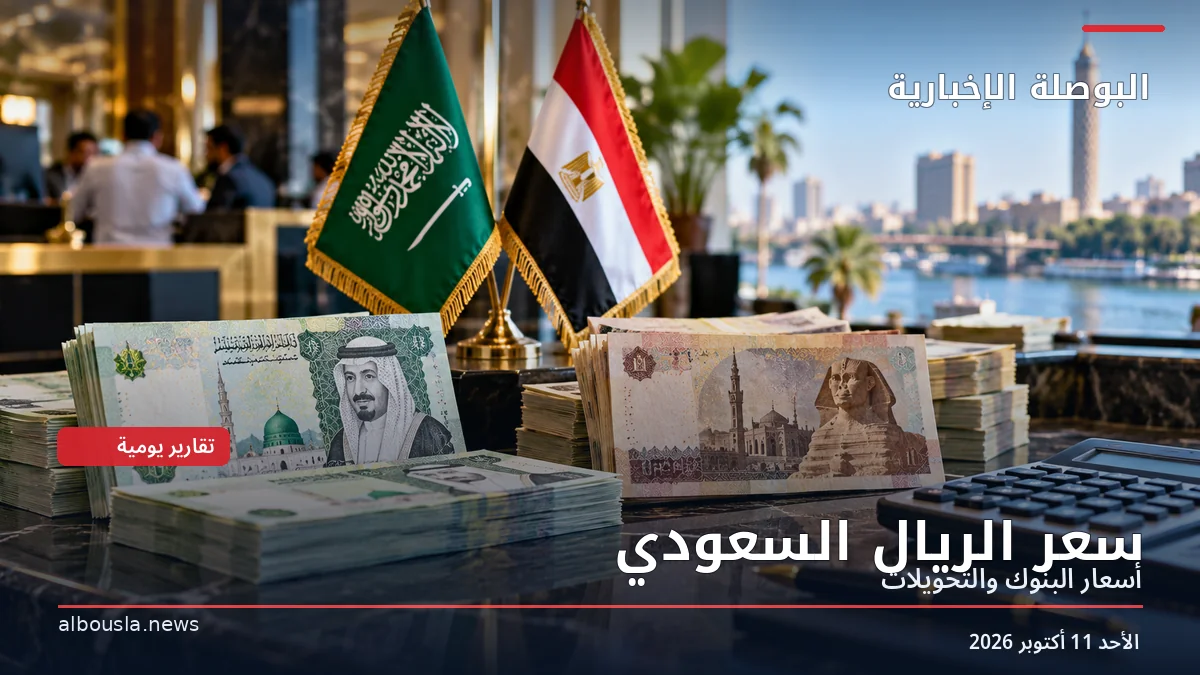 سعر الريال السعودي اليوم الأحد 11 أكتوبر 2026 في البنوك المصرية.. التحويل والشراء والبيع