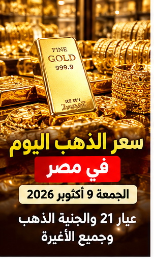 سعر الذهب اليوم الجمعة 9 أكتوبر 2026 في مصر.. عيار 21 والجنيه الذهب بالمصنعية