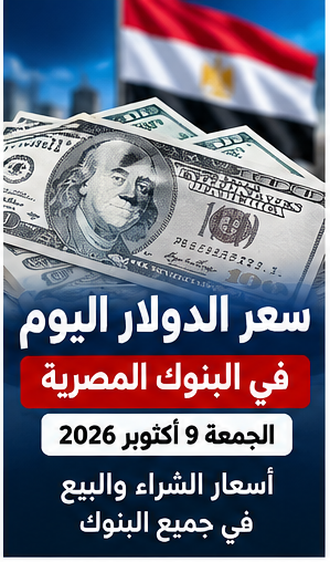 سعر الدولار اليوم الجمعة 9 أكتوبر 2026 في البنوك المصرية.. آخر إغلاق والشراء والبيع