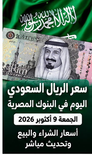 سعر الريال السعودي اليوم الجمعة 9 أكتوبر 2026 في البنوك المصرية.. الشراء والبيع