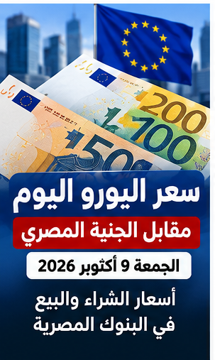 سعر اليورو الجمعة 9 أكتوبر 2026 في مصر.. دليل متابعة آخر إغلاق بالبنوك