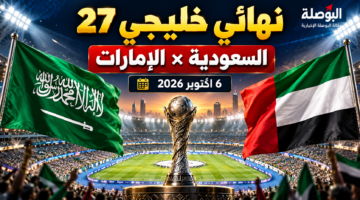 نهائي خليجي 27 بين السعودية والإمارات وموعد المباراة والقنوات الناقلة يوم 6 أكتوبر 2026