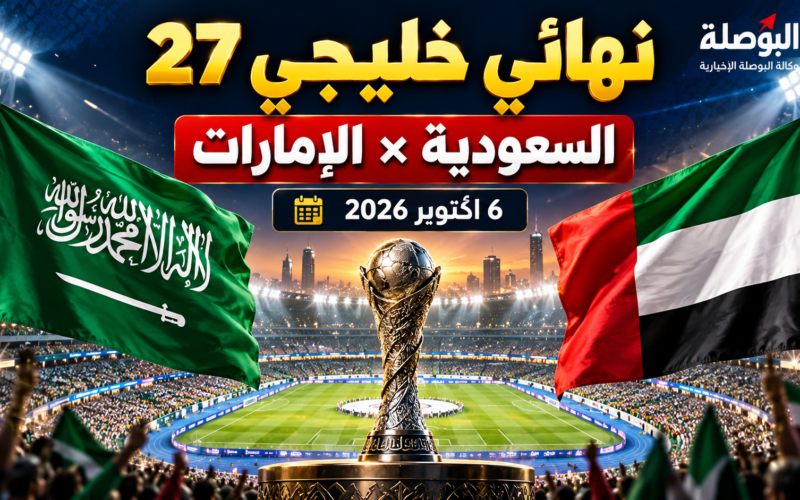 نهائي خليجي 27 بين السعودية والإمارات وموعد المباراة والقنوات الناقلة يوم 6 أكتوبر 2026