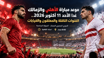 موعد مباراة الأهلي والزمالك غدا